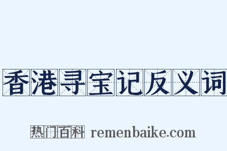 香港寻宝记反义词是什么意思的图片